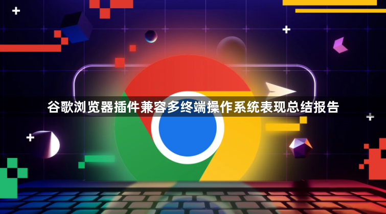 谷歌浏览器插件兼容多终端操作系统表现总结报告1