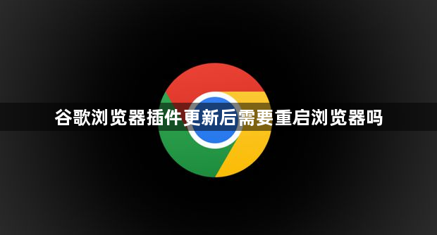 谷歌浏览器插件更新后需要重启浏览器吗1