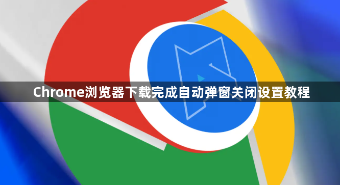 Chrome浏览器下载完成自动弹窗关闭设置教程1