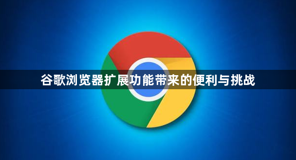 谷歌浏览器扩展功能带来的便利与挑战1