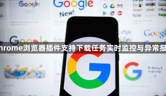 Chrome浏览器插件支持下载任务实时监控与异常报警1