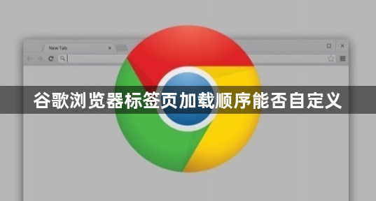 谷歌浏览器标签页加载顺序能否自定义1