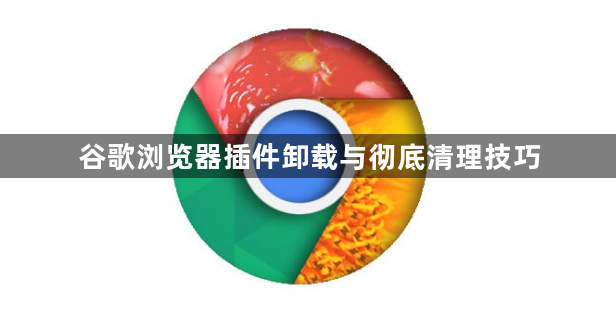 谷歌浏览器插件卸载与彻底清理技巧1