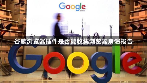 谷歌浏览器插件是否能收集浏览器崩溃报告1