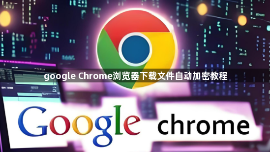google Chrome浏览器下载文件自动加密教程1