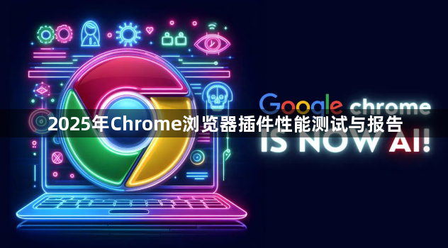 2025年Chrome浏览器插件性能测试与报告1