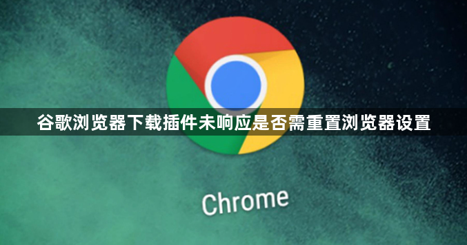 谷歌浏览器下载插件未响应是否需重置浏览器设置1