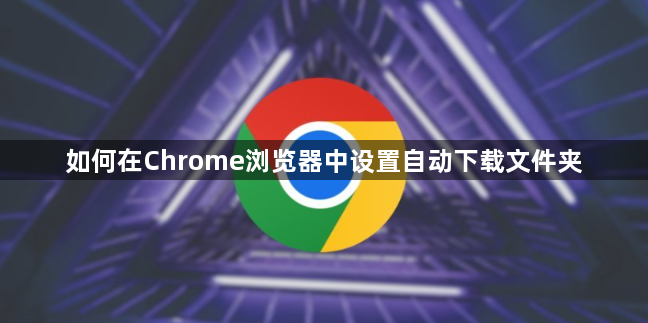 如何在Chrome浏览器中设置自动下载文件夹1