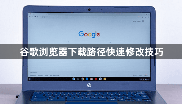 谷歌浏览器下载路径快速修改技巧1