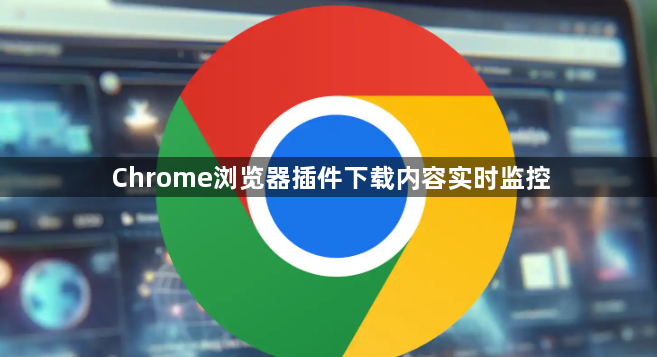 Chrome浏览器插件下载内容实时监控1