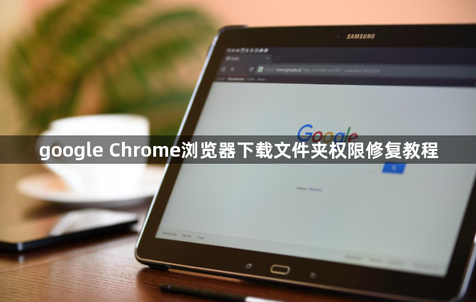 google Chrome浏览器下载文件夹权限修复教程1