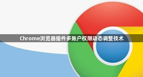 Chrome浏览器插件多账户权限动态调整技术1