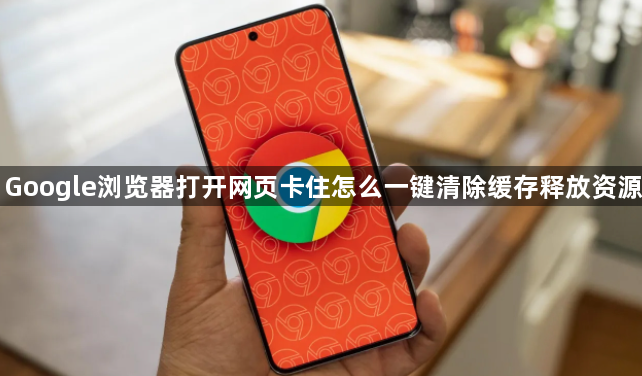 Google浏览器打开网页卡住怎么一键清除缓存释放资源1