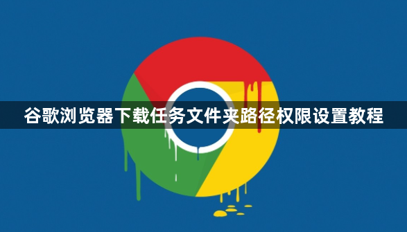 谷歌浏览器下载任务文件夹路径权限设置教程1