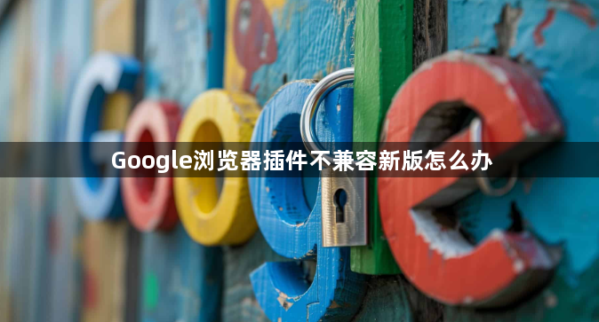 Google浏览器插件不兼容新版怎么办1