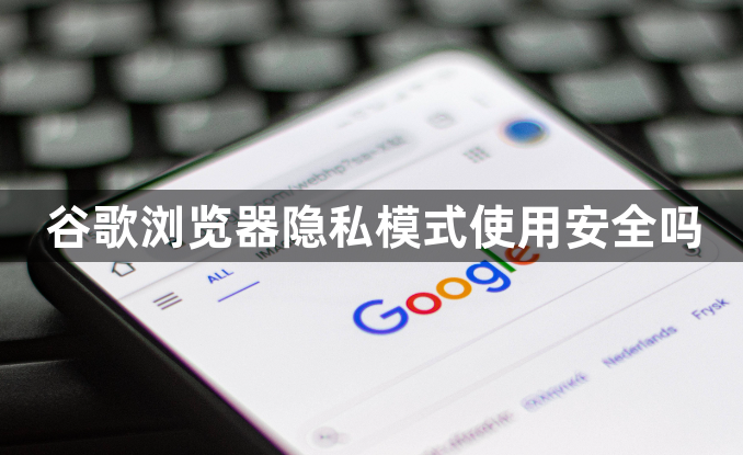 谷歌浏览器隐私模式使用安全吗1