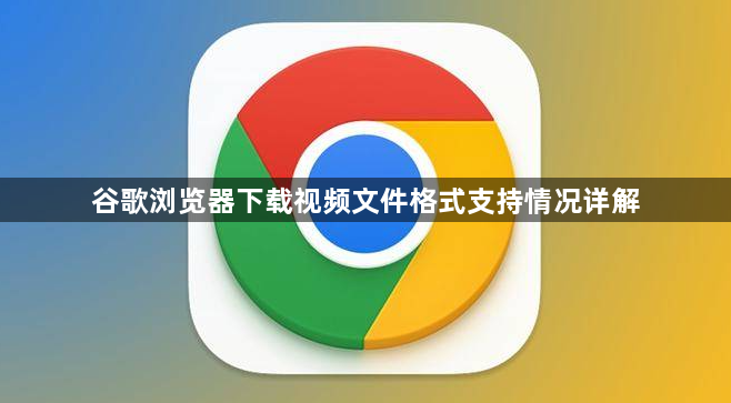 谷歌浏览器下载视频文件格式支持情况详解1