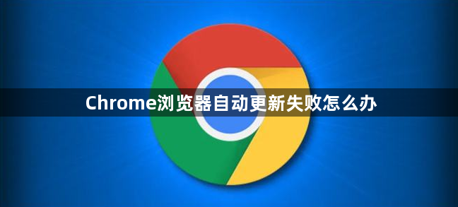 Chrome浏览器自动更新失败怎么办1