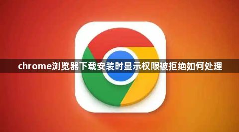 chrome浏览器下载安装时显示权限被拒绝如何处理1
