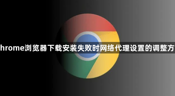 Chrome浏览器下载安装失败时网络代理设置的调整方法1