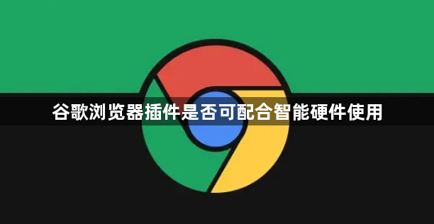 谷歌浏览器插件是否可配合智能硬件使用1