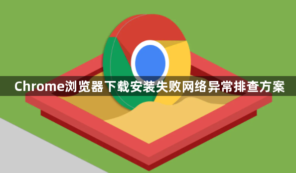 Chrome浏览器下载安装失败网络异常排查方案1