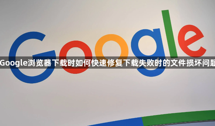 Google浏览器下载时如何快速修复下载失败时的文件损坏问题1