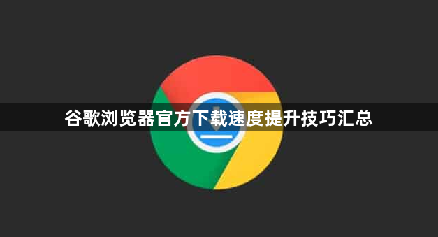 谷歌浏览器官方下载速度提升技巧汇总1