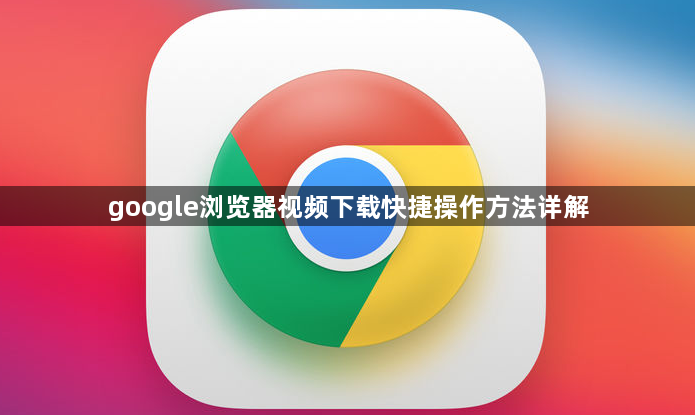 google浏览器视频下载快捷操作方法详解1