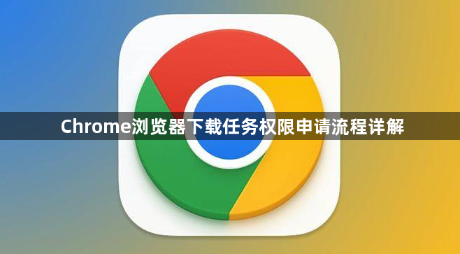 Chrome浏览器下载任务权限申请流程详解1