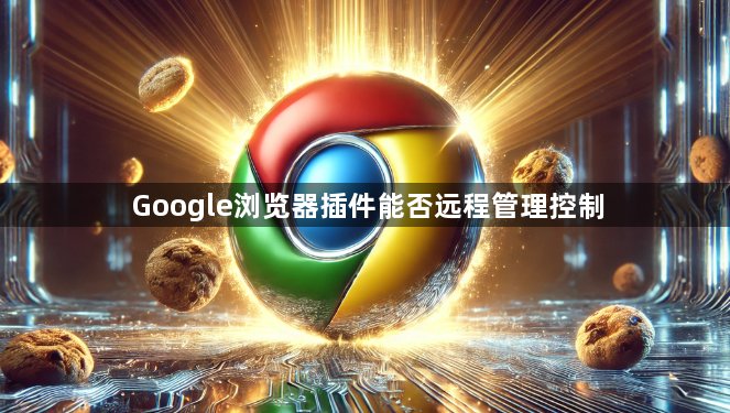 Google浏览器插件能否远程管理控制1
