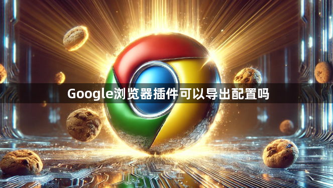 Google浏览器插件可以导出配置吗1