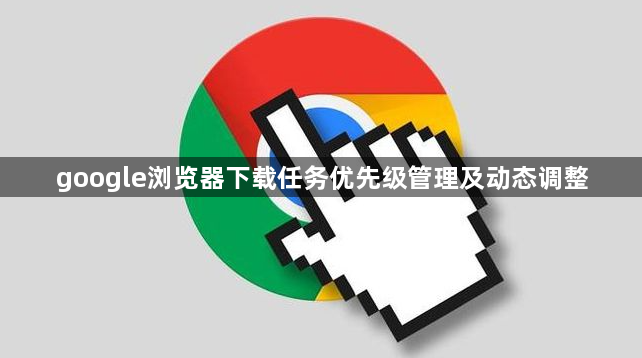 google浏览器下载任务优先级管理及动态调整1