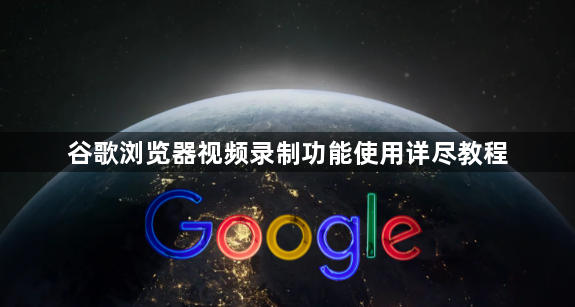 谷歌浏览器视频录制功能使用详尽教程1