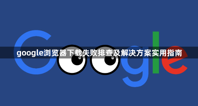 google浏览器下载失败排查及解决方案实用指南1