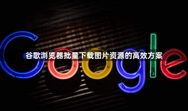 谷歌浏览器批量下载图片资源的高效方案1