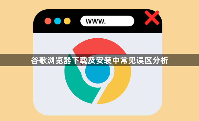 谷歌浏览器下载及安装中常见误区分析1