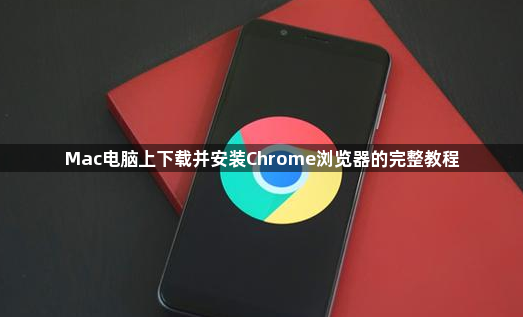 Mac电脑上下载并安装Chrome浏览器的完整教程1