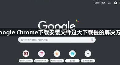 Google Chrome下载安装文件过大下载慢的解决方案1
