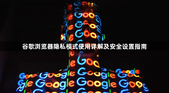 谷歌浏览器隐私模式使用详解及安全设置指南1