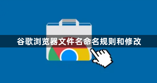 谷歌浏览器文件名命名规则和修改1