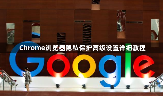 Chrome浏览器隐私保护高级设置详细教程1