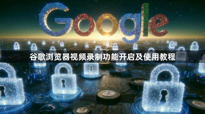谷歌浏览器视频录制功能开启及使用教程1
