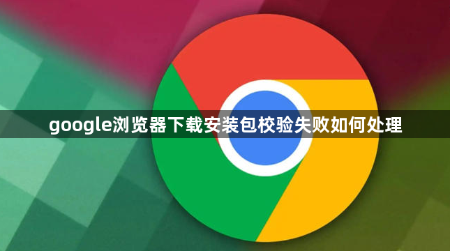 google浏览器下载安装包校验失败如何处理1