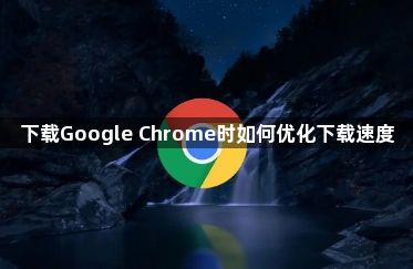 下载Google Chrome时如何优化下载速度1