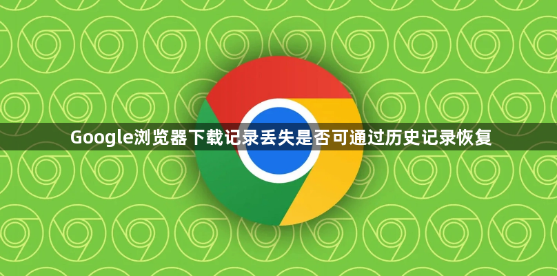 Google浏览器下载记录丢失是否可通过历史记录恢复1