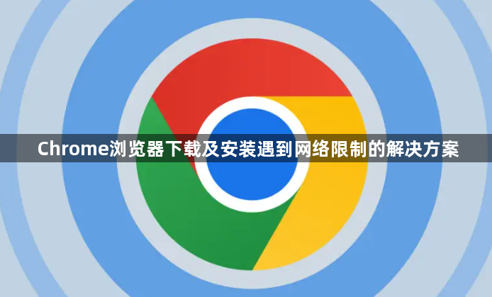Chrome浏览器下载及安装遇到网络限制的解决方案1