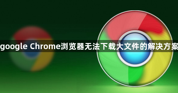 google Chrome浏览器无法下载大文件的解决方案1
