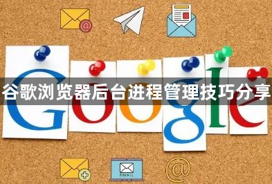 谷歌浏览器后台进程管理技巧分享1