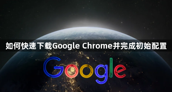 如何快速下载Google Chrome并完成初始配置1